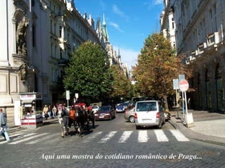 Aqui uma mostra do cotidiano romântico de Praga... 