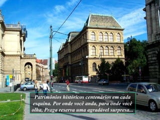 Patrimônios históricos centenários em cada esquina. Por onde você anda, para onde você olha, Praga reserva uma agradável surpresa... 