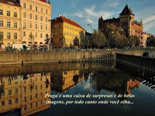 Praga é uma caixa de surpresas e de belas imagens, por todo canto onde você olha... 