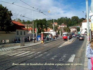 Ruas onde os bondinhos dividem espaço com os carros... 