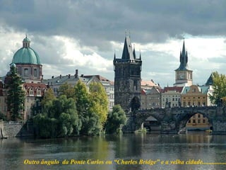 Outro ângulo  da Ponte Carlos ou “Charles Bridge” e a velha cidade............... 
