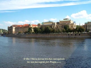 O Rio Vltava possui trechos navegáveis na sua passagem por Praga........ 
