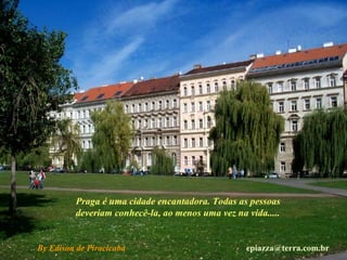 By Edison de Piracicaba  [email_address] Praga é uma cidade encantadora. Todas as pessoas  deveriam conhecê-la, ao menos uma vez na vida..... 