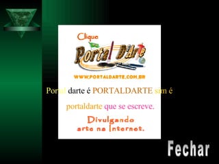 Portal  darte é   PORTALDARTE   sim é  portaldarte   que se escreve. Fechar 