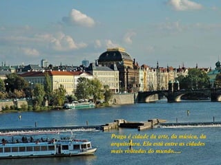 Praga é cidade da arte, da música, da arquitetura. Ela está entre as cidades mais visitadas do mundo..... 