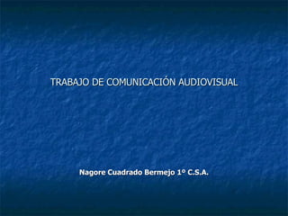 TRABAJO DE COMUNICACIÓN AUDIOVISUAL Nagore Cuadrado Bermejo 1º C.S.A. 
