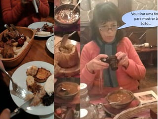 Vou tirar uma fot
para mostrar à
João…
 