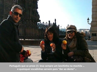 Português que se preze (!) leva sempre um lanchinho na mochila …
e quaisquer escadinhas servem para “dar ao dente”…
 