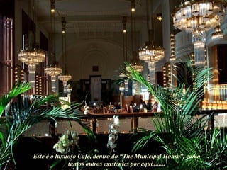 Este é o luxuoso Café, dentro do “The Municipal House”, como tantos outros existentes por aqui........ 