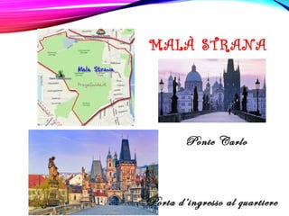 MALÀ STRANA
Porta d’ingresso al quartiere
Ponte Carlo
 