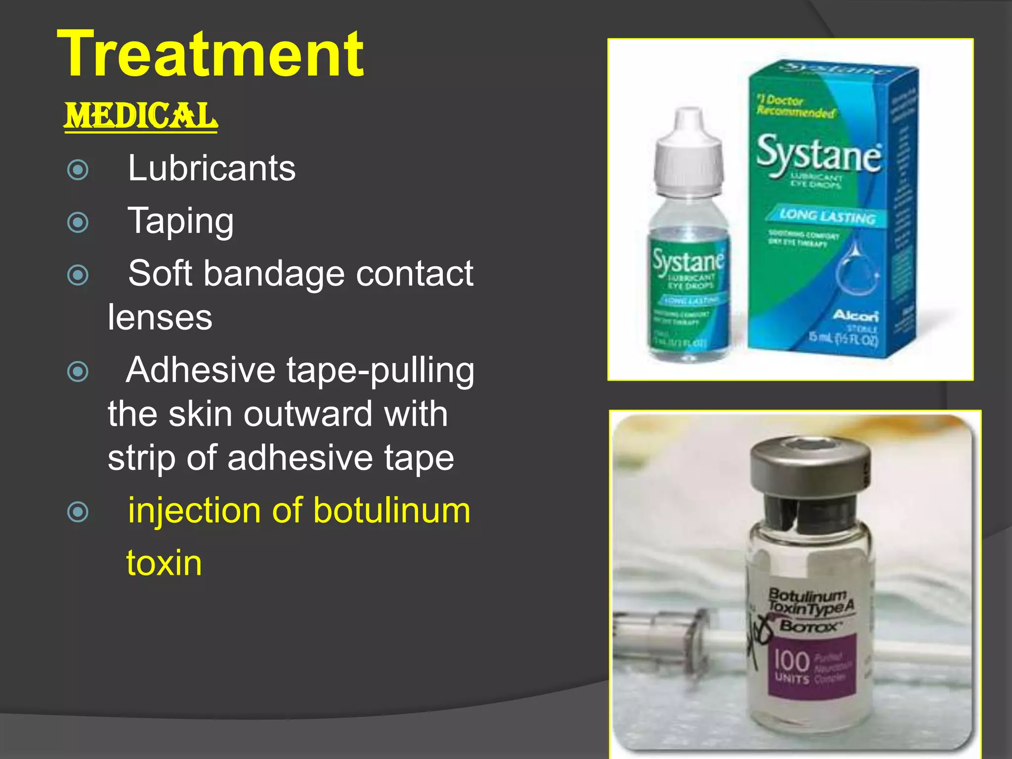 Treatment
MEDICAL
 Lubricants
 Taping
 Soft bandage contact
lenses
 Adhesive tape-pulling
the skin outward with
strip of adhesive tape
 injection of botulinum
toxin
 