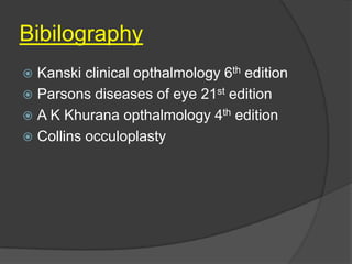 Bibilography
 Kanski clinical opthalmology 6th edition
 Parsons diseases of eye 21st edition
 A K Khurana opthalmology 4th edition
 Collins occuloplasty
 