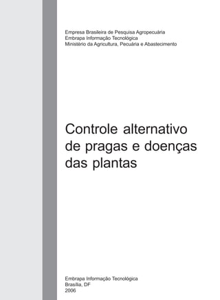 Controle alternativo
de pragas e doenças
das plantas
Empresa Brasileira de Pesquisa Agropecuária
Embrapa Informação Tecnológica
Ministério da Agricultura, Pecuária e Abastecimento
Embrapa Informação Tecnológica
Brasília, DF
2006
 