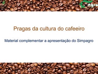 Pragas da cultura do cafeeiro
Material complementar a apresentação do Simpagro
 