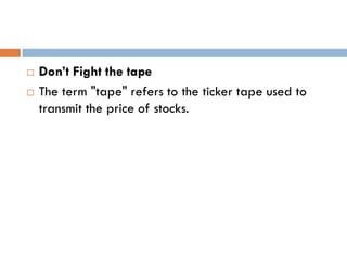    Don’t Fight the tape
   The term "tape" refers to the ticker tape used to
    transmit the price of stocks.
 