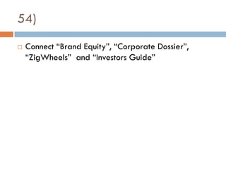 54)
   Connect “Brand Equity”, “Corporate Dossier”,
    “ZigWheels” and “Investors Guide”
 