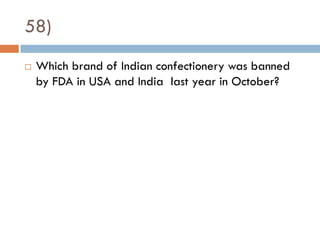 58)
   Which brand of Indian confectionery was banned
    by FDA in USA and India last year in October?
 
