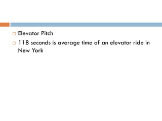   Elevator Pitch
   118 seconds is average time of an elevator ride in
    New York
 
