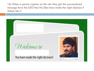 16) When a person register on this site they get this personalized
message form the CEO that He/She have made the right decision ?
Which Site ?
 