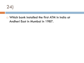 24)
   Which bank installed the first ATM in India at
    Andheri East in Mumbai in 1987.
 