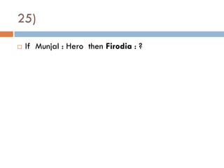 25)
   If Munjal : Hero then Firodia : ?
 