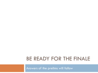 BE READY FOR THE FINALE
Answers of the prelims will follow
 
