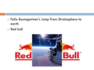    Felix Baumgartner’s Jump From Stratosphere to
    earth
   Red bull
 