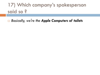 17) Which company’s spokesperson
said so ?
   Basically, we're the Apple Computers of toilets
 