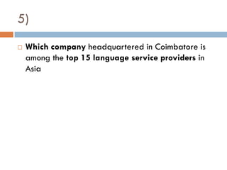5)
   Which company headquartered in Coimbatore is
    among the top 15 language service providers in
    Asia
 