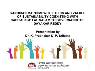 GANDHIAN MARXISM WITH ETHICS AND VALUES OF SUSTAINABILITY COEXISTING WITH CAPITALISM: LAL SALAM TO GOVERNANCE OF DAYAKAR REDDY Presentation by  Dr. K. Prabhakar &  P. Srilatha  