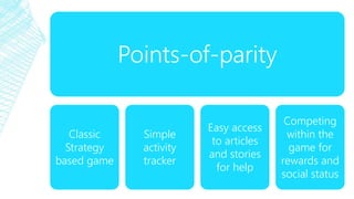 Points-of-parity
Classic
Strategy
based game
Simple
activity
tracker
Easy access
to articles
and stories
for help
Competin...
