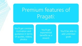 Premium features of
Pragati:
You’ll get constant
motivation and
guidance in terms
of quotes, videos,
photos
You’ll get
exp...