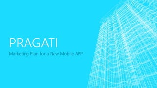 PRAGATI
Marketing Plan for a New Mobile APP
 