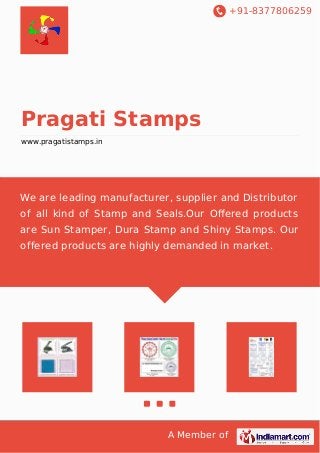 +91-8377806259
A Member of
Pragati Stamps
www.pragatistamps.in
We are leading manufacturer, supplier and Distributor
of all kind of Stamp and Seals.Our Oﬀered products
are Sun Stamper, Dura Stamp and Shiny Stamps. Our
offered products are highly demanded in market.
 