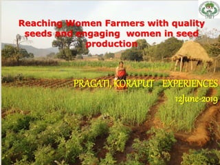 Reaching Women Farmers with quality
seeds and engaging women in seed
production
PRAGATI, KORAPUT EXPERIENCES
12June-2019
 