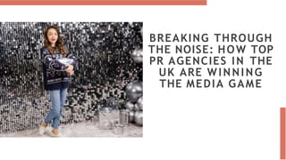 BREAKING THROUGH
THE NOISE: HOW TOP
PR AGENCIES IN THE
UK ARE WINNING
THE MEDIA GAME
 