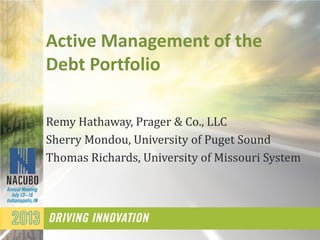 Active Management of the
Debt Portfolio
Remy Hathaway, Prager & Co., LLC
Sherry Mondou, University of Puget Sound
Thomas Richards, University of Missouri System
 