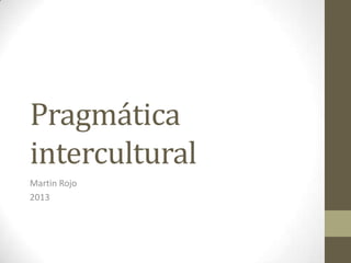 Pragmática
intercultural
Martin Rojo
2013
 