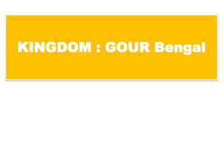 KINGDOM : GOUR Bengal
 