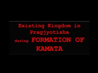 Existing Kingdom in
Pragjyotisha
during FORMATION OF
KAMATA
 