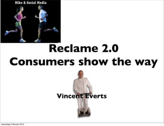 Reclame 2.0
        Consumers show the way

                           Vincent Everts


woensdag 3 februari 2010
 