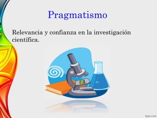 Pragmatismo
Relevancia y confianza en la investigación
científica.
 