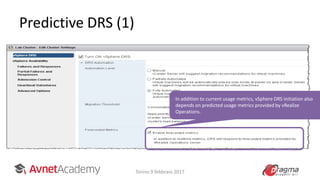 Predictive DRS (1)
In addition to current usage metrics, vSphere DRS initiation also
depends on predicted usage metrics provided by vRealize
Operations.
Torino 9 febbraio 2017
 
