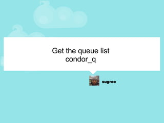 Get the queue list condor_q 