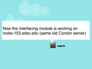 Now the interfacing module is working on rocks-153.sdsc.edu (same old Condor server) 