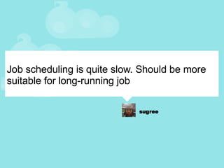 Job scheduling is quite slow. Should be more suitable for long-running job 