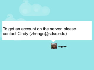 To get an account on the server, please contact Cindy (zhengc@sdsc.edu) 