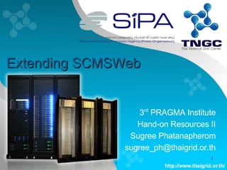 Extending SCMSWeb 3 rd  PRAGMA Institute Hand-on Resources II Sugree Phatanapherom [email_address] 