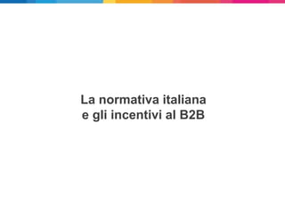 La normativa italiana
e gli incentivi al B2B
 
