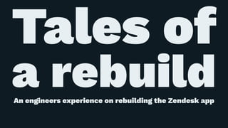Tales of
a rebuildAn engineers experience on rebuilding the Zendesk app
 
